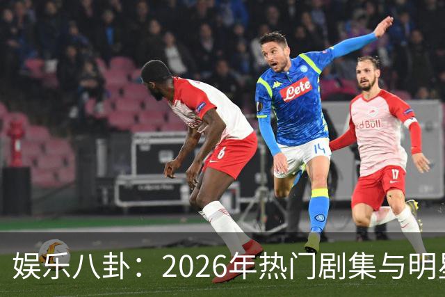 娱乐八卦：2026年热门剧集与明星动态揭秘