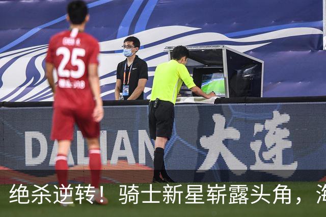 绝杀逆转！骑士新星崭露头角，海佐尼亚焕发新生？